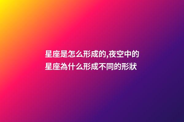 星座是怎么形成的,夜空中的星座為什么形成不同的形狀-第1張-觀點-玄機派