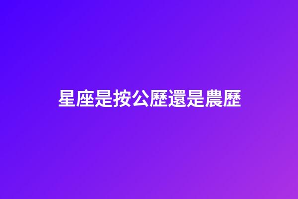 星座是按公歷還是農歷（星座按陰歷算不行嗎）-第1張-星座運勢-玄機派