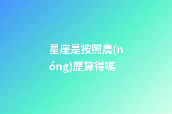星座是按照農(nóng)歷算得嗎-第1張-星座運勢-玄機派