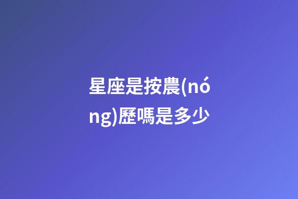 星座是按農(nóng)歷嗎是多少-第1張-星座運(yùn)勢(shì)-玄機(jī)派