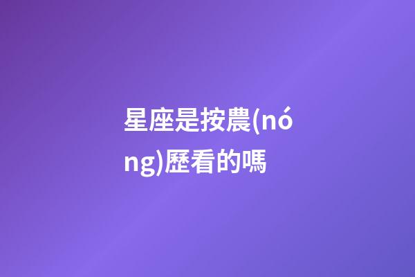 星座是按農(nóng)歷看的嗎-第1張-星座運(yùn)勢-玄機(jī)派
