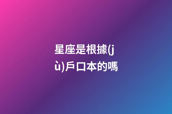 星座是根據(jù)戶口本的嗎-第1張-星座運(yùn)勢(shì)-玄機(jī)派