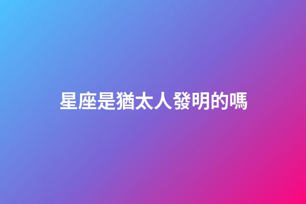 星座是猶太人發明的嗎-第1張-星座運勢-玄機派