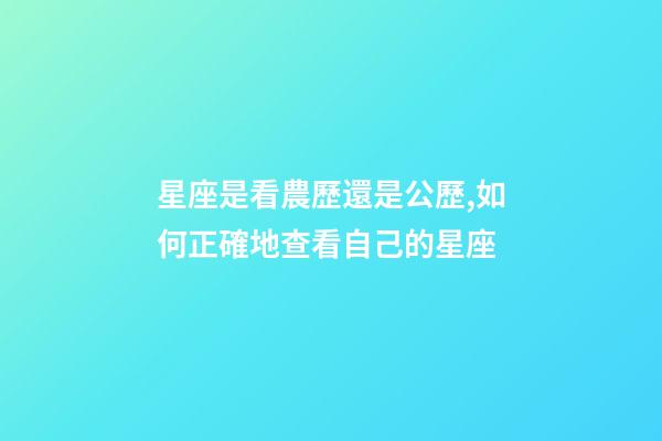 星座是看農歷還是公歷,如何正確地查看自己的星座-第1張-觀點-玄機派