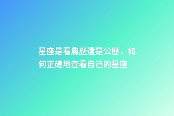 星座是看農歷還是公歷，如何正確地查看自己的星座