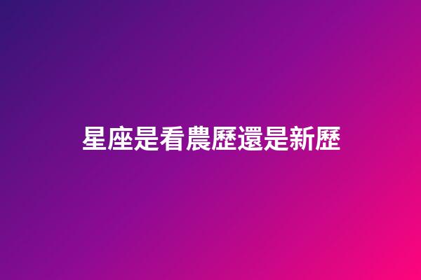 星座是看農歷還是新歷（星座按陰歷算不行嗎）-第1張-星座運勢-玄機派