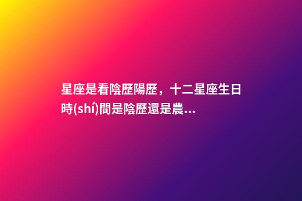 星座是看陰歷陽歷，十二星座生日時(shí)間是陰歷還是農(nóng)歷