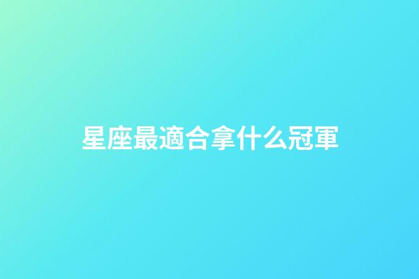 星座最適合拿什么冠軍-第1張-星座運勢-玄機派