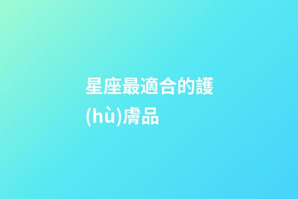 星座最適合的護(hù)膚品
