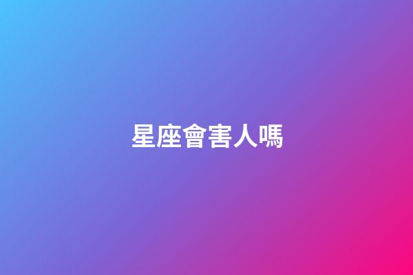 星座會害人嗎-第1張-星座運勢-玄機派