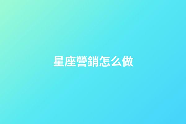 星座營銷怎么做-第1張-星座運勢-玄機派