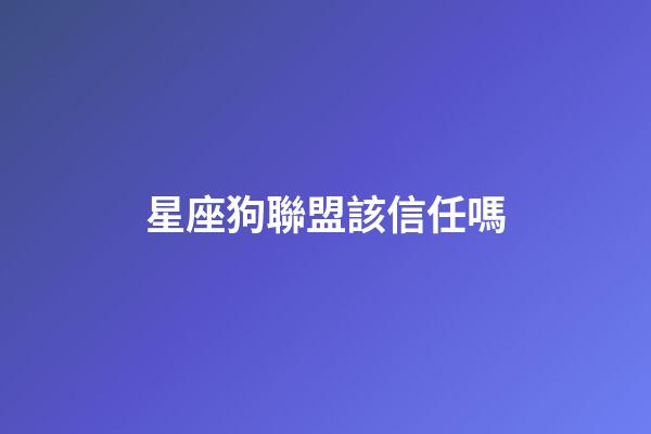 星座狗聯盟該信任嗎-第1張-星座運勢-玄機派