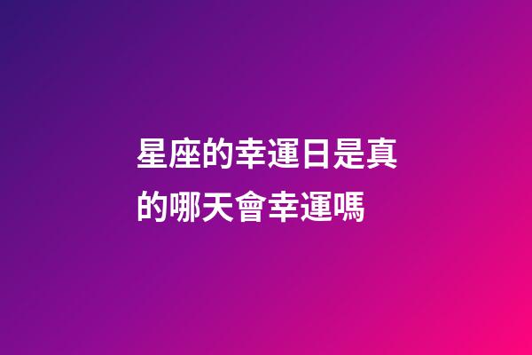 星座的幸運日是真的哪天會幸運嗎-第1張-星座運勢-玄機派
