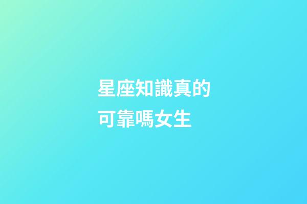 星座知識真的可靠嗎女生-第1張-星座運勢-玄機派