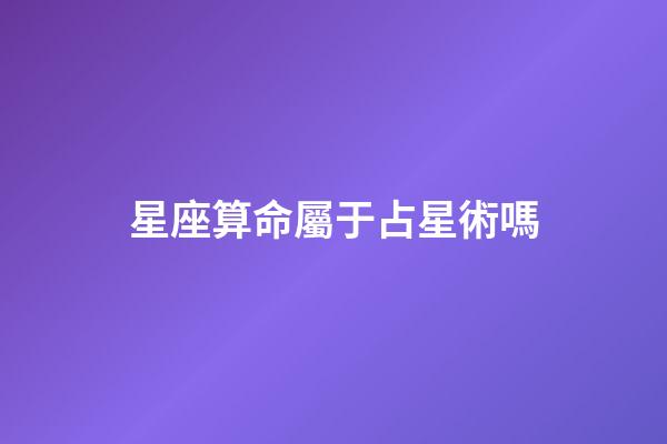 星座算命屬于占星術嗎-第1張-星座運勢-玄機派