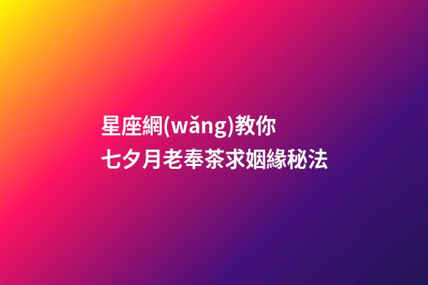 星座網(wǎng)教你七夕月老奉茶求姻緣秘法