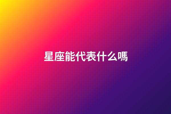 星座能代表什么嗎-第1張-星座運勢-玄機派