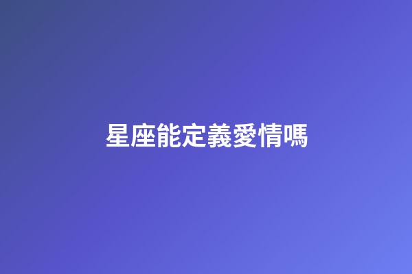 星座能定義愛情嗎-第1張-星座運勢-玄機派