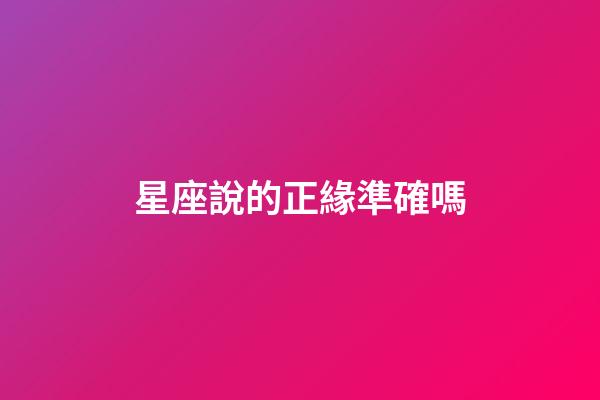 星座說的正緣準確嗎-第1張-星座運勢-玄機派
