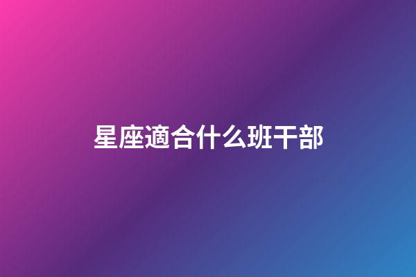 星座適合什么班干部-第1張-星座運(yùn)勢(shì)-玄機(jī)派