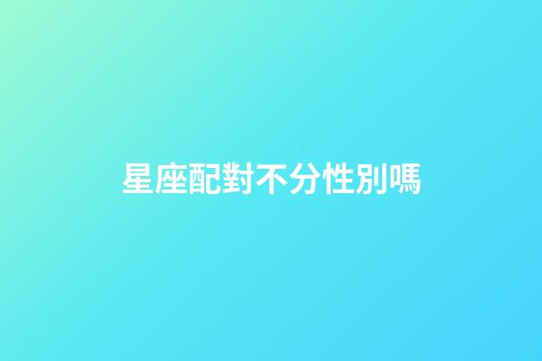 星座配對不分性別嗎-第1張-星座運勢-玄機派