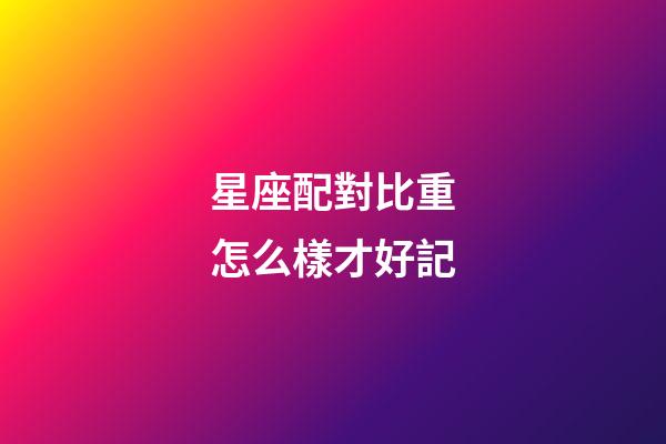 星座配對比重怎么樣才好記