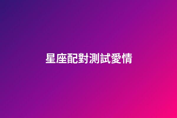 星座配對測試愛情（莫小棋星盤免費測試在線）-第1張-星座運勢-玄機派