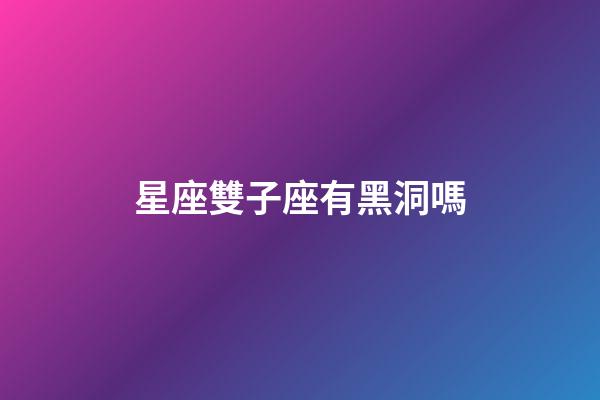 星座雙子座有黑洞嗎-第1張-星座運(yùn)勢(shì)-玄機(jī)派