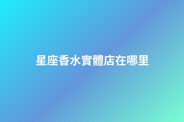 星座香水實體店在哪里-第1張-星座運勢-玄機派