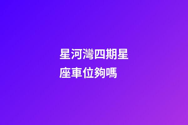 星河灣四期星座車位夠嗎