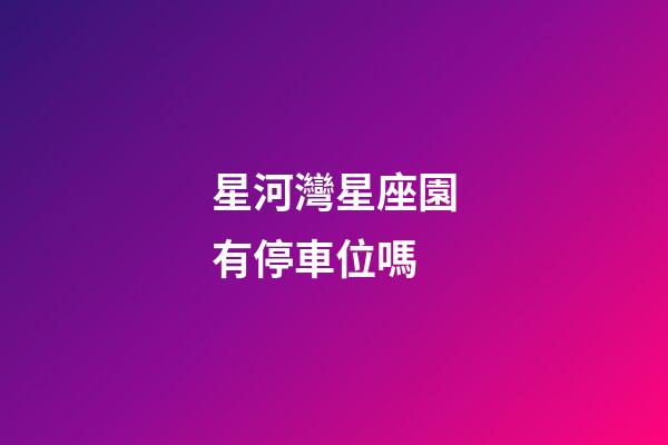 星河灣星座園有停車位嗎-第1張-星座運(yùn)勢(shì)-玄機(jī)派