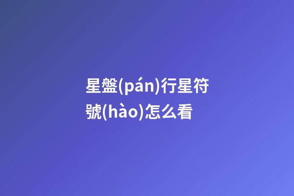 星盤(pán)行星符號(hào)怎么看-第1張-星座運(yùn)勢(shì)-玄機(jī)派