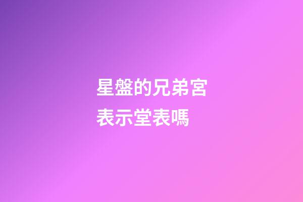 星盤的兄弟宮表示堂表嗎-第1張-星座運勢-玄機派