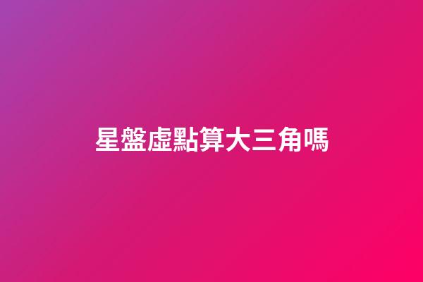 星盤虛點算大三角嗎-第1張-星座運勢-玄機派