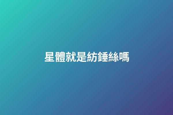 星體就是紡錘絲嗎-第1張-星座運勢-玄機派