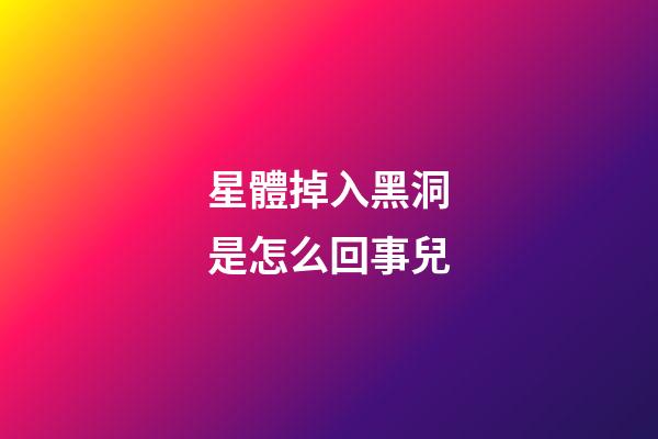 星體掉入黑洞是怎么回事兒-第1張-星座運(yùn)勢(shì)-玄機(jī)派