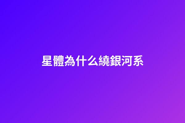 星體為什么繞銀河系-第1張-星座運勢-玄機派