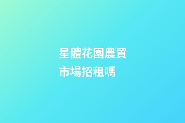 星體花園農貿市場招租嗎