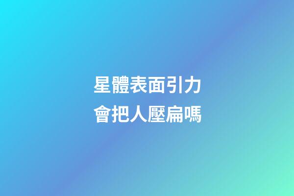 星體表面引力會把人壓扁嗎-第1張-星座運勢-玄機派