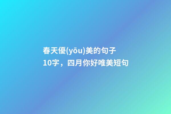春天優(yōu)美的句子10字，四月你好唯美短句-第1張-觀點-玄機派
