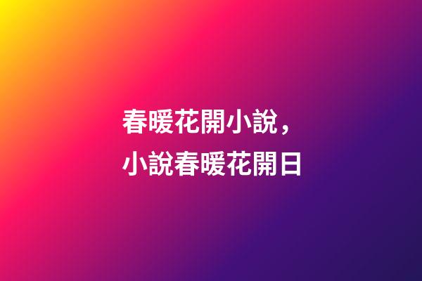 春暖花開小說，小說春暖花開日-第1張-觀點-玄機派