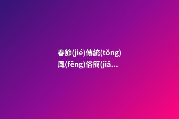春節(jié)傳統(tǒng)風(fēng)俗簡(jiǎn)介，春節(jié)習(xí)俗完整版-第1張-觀點(diǎn)-玄機(jī)派