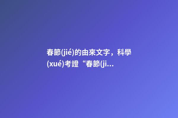 春節(jié)的由來文字，科學(xué)考證“春節(jié)”的真正來歷-第1張-觀點(diǎn)-玄機(jī)派