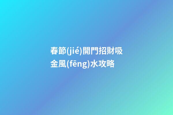 春節(jié)開門招財吸金風(fēng)水攻略