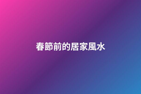 春節前的居家風水