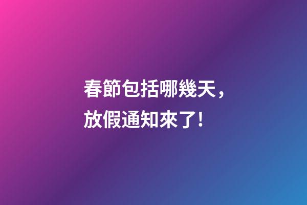 春節包括哪幾天，放假通知來了!-第1張-觀點-玄機派