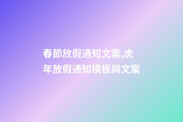 春節放假通知文案,虎年放假通知模板與文案-第1張-觀點-玄機派
