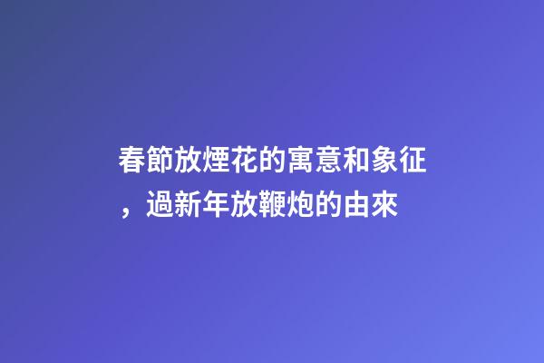 春節放煙花的寓意和象征，過新年放鞭炮的由來-第1張-觀點-玄機派