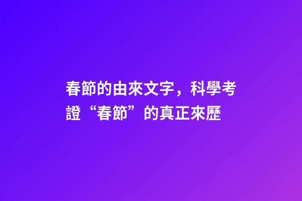 春節的由來文字，科學考證“春節”的真正來歷-第1張-觀點-玄機派