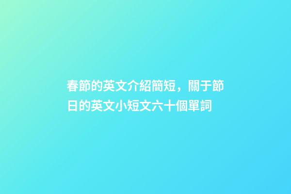 春節的英文介紹簡短，關于節日的英文小短文六十個單詞-第1張-觀點-玄機派